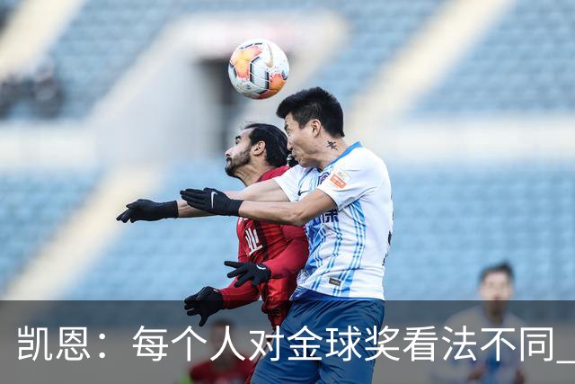 凯恩：每个人对金球奖看法不同 这些争论让足球变特别