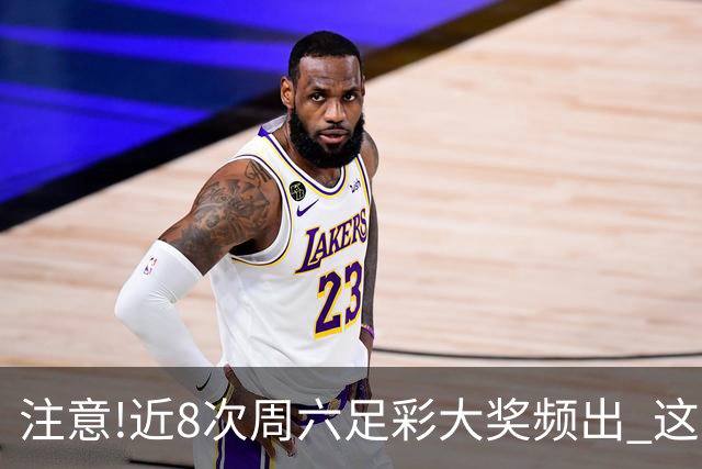 注意!近8次周六足彩大奖频出 这几场或造大冷