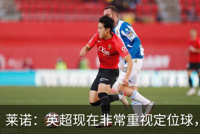 莱诺：英超现在非常重视定位球，门将在防守时将会面对更强的对抗
